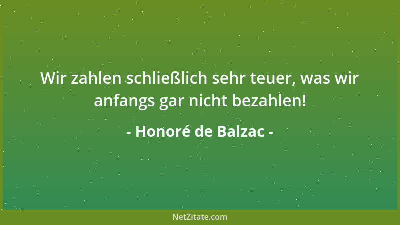Honoré de Balzac - Wir zahlen schließlich sehr teuer, was wir anfangs gar nicht bezahlen!...