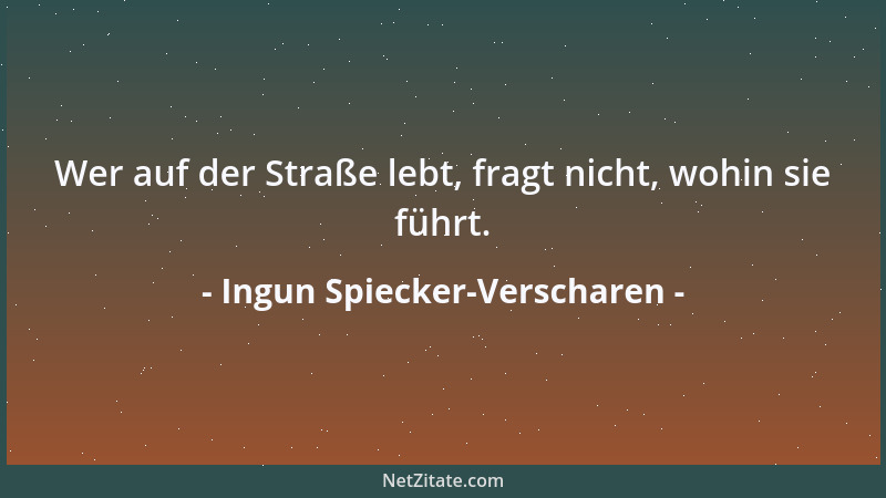 Ingun Spiecker-Verscharen - Wer auf der Straße lebt, fragt nicht, wohin sie führt....