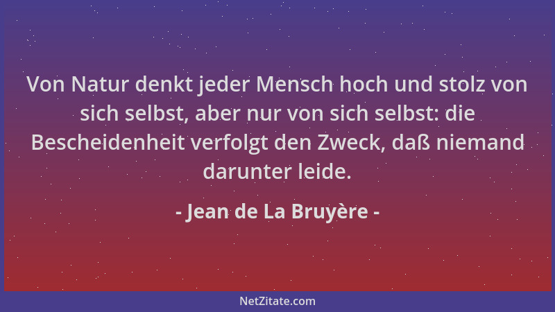 Jean de La Bruyère - Von Natur denkt jeder Mensch hoch und stolz von sich selbst, aber nur von sich selbst: die Bescheidenh...
