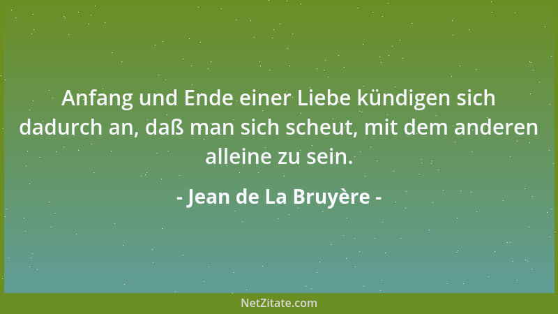 Jean de La Bruyère - Anfang und Ende einer Liebe kündigen sich dadurch an, daß man sich scheut, mit dem anderen alleine zu...