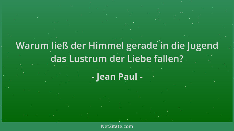 Jean Paul - Warum ließ der Himmel gerade in die Jugend das Lustrum der Liebe fallen?...