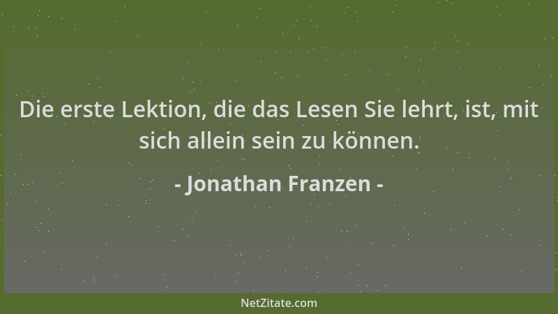 Jonathan Franzen - Die erste Lektion, die das Lesen Sie lehrt, ist, mit sich allein sein zu können....