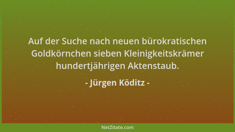 Jürgen Köditz - Auf der Suche nach neuen bürokratischen Goldkörnchen sieben Kleinigkeitskrämer hundertjährigen Aktenstaub....