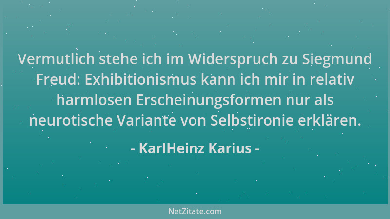 KarlHeinz Karius - Vermutlich stehe ich im Widerspruch zu Siegmund Freud: Exhibitionismus kann ich mir in relativ harmlosen...