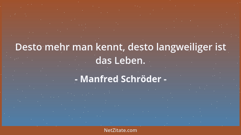 Manfred Schröder - Desto mehr man kennt, desto langweiliger ist das Leben....