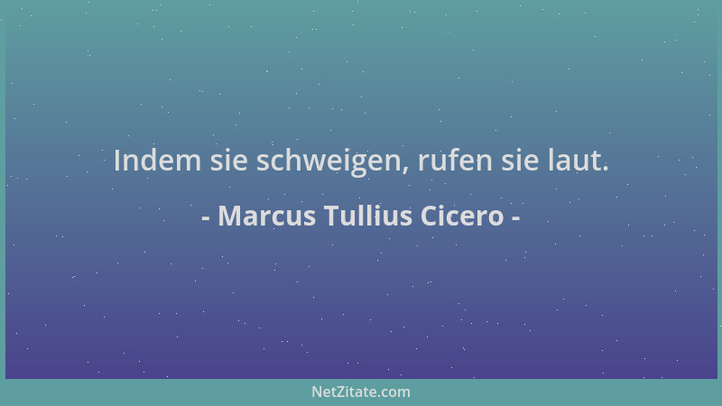 Marcus Tullius Cicero - Indem sie schweigen, rufen sie laut....