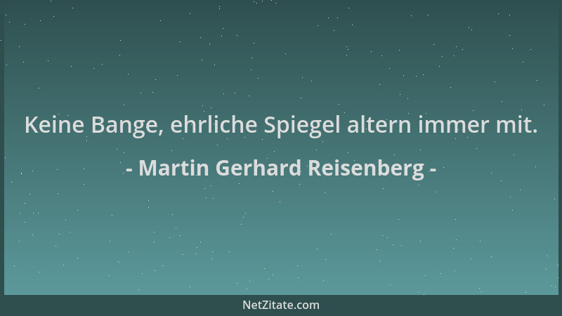 Martin Gerhard Reisenberg - Keine Bange, ehrliche Spiegel altern immer mit....