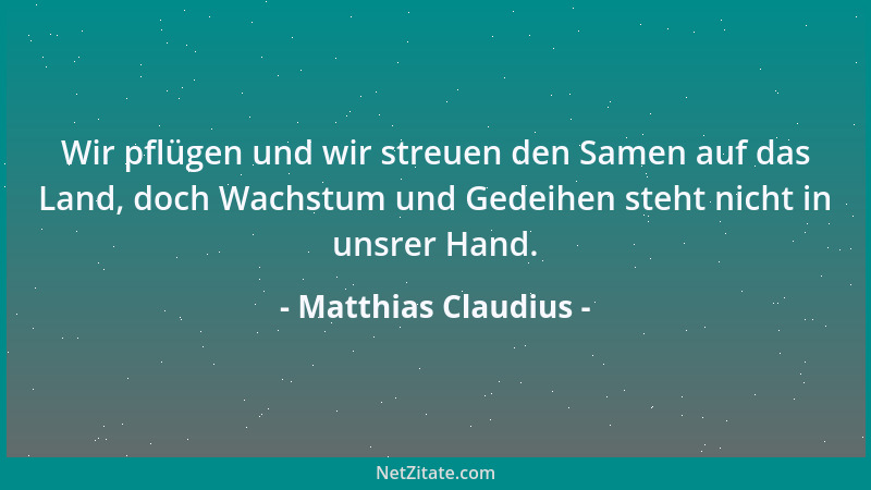 Matthias Claudius - Wir pflügen und wir streuen den Samen auf das Land, doch Wachstum und Gedeihen steht nicht in unsrer Ha...