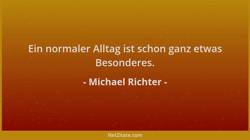 Michael Richter - Ein normaler Alltag ist schon ganz etwas Besonderes....