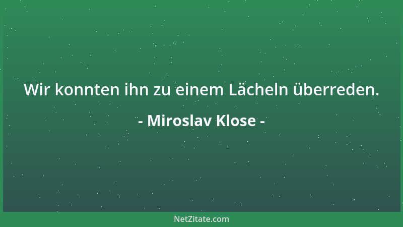 Miroslav Klose - Wir konnten ihn zu einem Lächeln überreden....