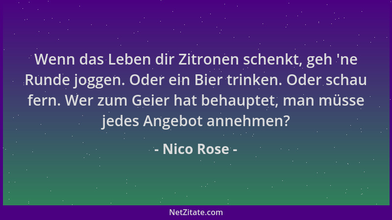 Nico Rose - Wenn das Leben dir Zitronen schenkt, geh  'ne Runde joggen. Oder ein Bier trinken. Oder schau fern. Wer zum Geie...