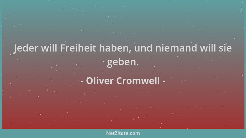 Oliver Cromwell - Jeder will Freiheit haben, und niemand will sie geben....