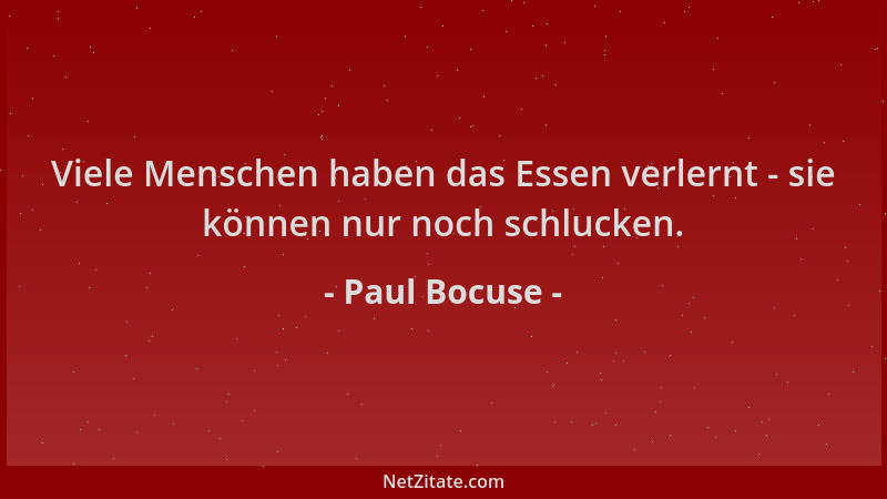 Paul Bocuse - Viele Menschen haben das Essen verlernt - sie können nur noch schlucken....