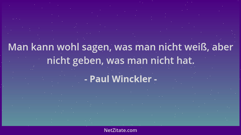 Paul Winckler - Man kann wohl sagen, was man nicht weiß, aber nicht geben, was man nicht hat....