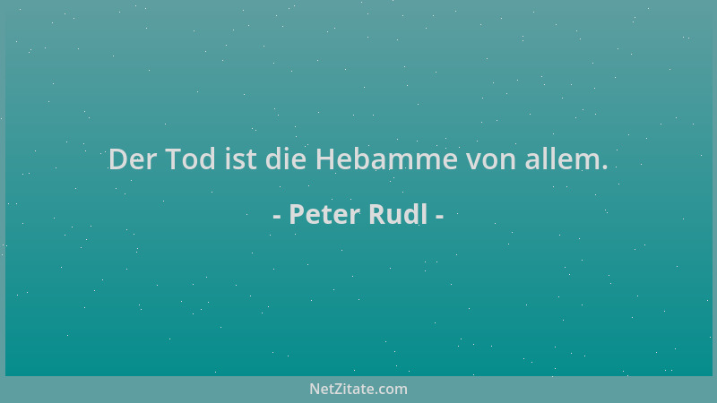 Peter Rudl - Der Tod ist die Hebamme von allem....