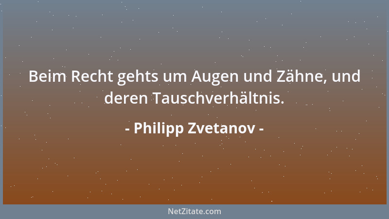 Philipp Zvetanov - Beim Recht gehts um Augen und Zähne, und deren Tauschverhältnis....