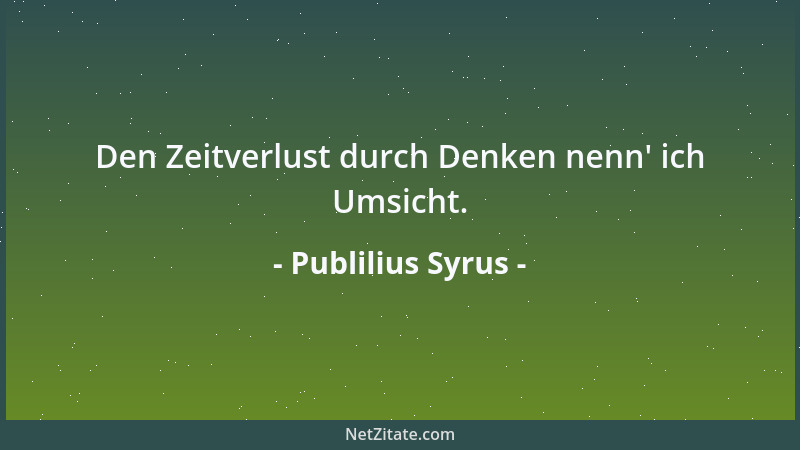 Publilius Syrus - Den Zeitverlust durch Denken nenn ' ich Umsicht....