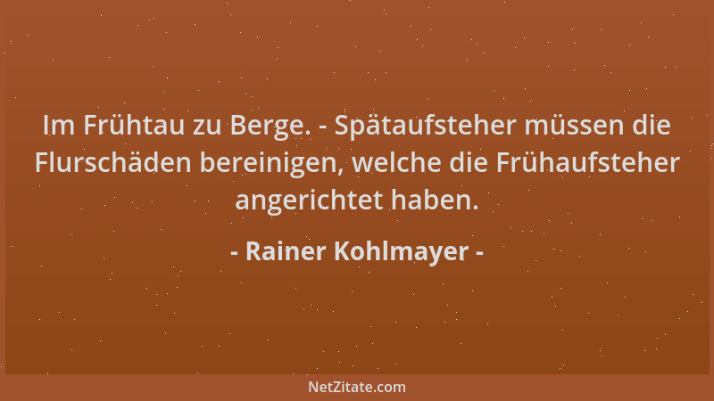 Rainer Kohlmayer - Im Frühtau zu Berge. - Spätaufsteher müssen die Flurschäden bereinigen, welche die Frühaufsteher angeric...