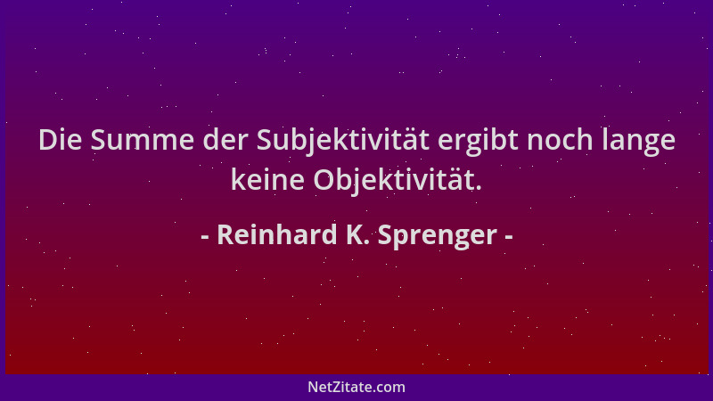 Reinhard K. Sprenger - Die Summe der Subjektivität ergibt noch lange keine Objektivität....