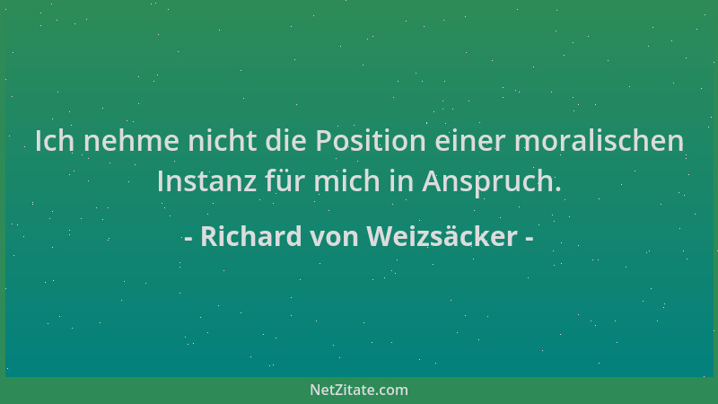 Richard von Weizsäcker - Ich nehme nicht die Position einer moralischen Instanz für mich in Anspruch....