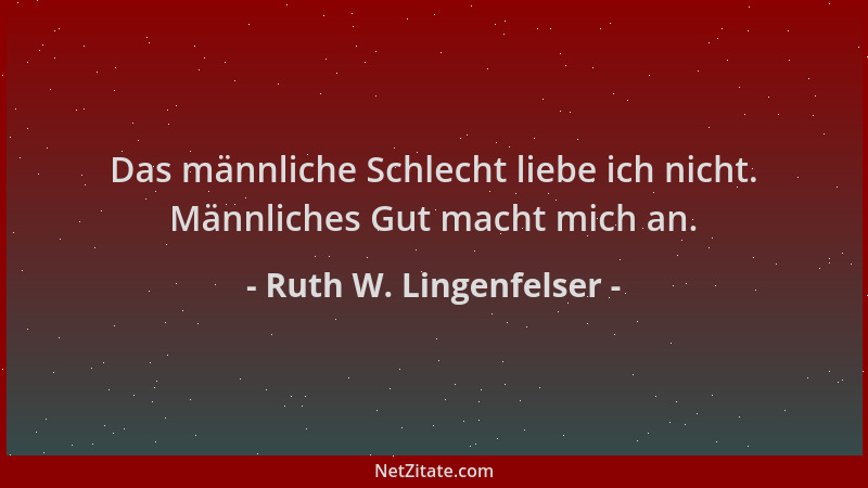 Ruth W. Lingenfelser - Das männliche Schlecht liebe ich nicht. Männliches Gut macht mich an....