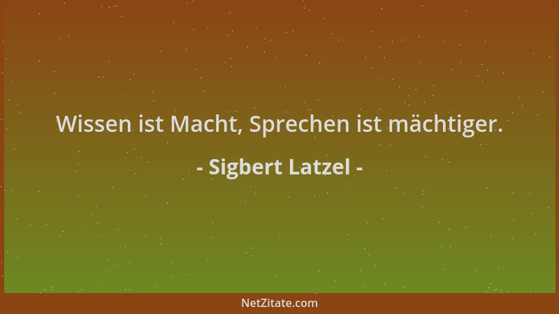 Sigbert Latzel - Wissen ist Macht, Sprechen ist mächtiger....