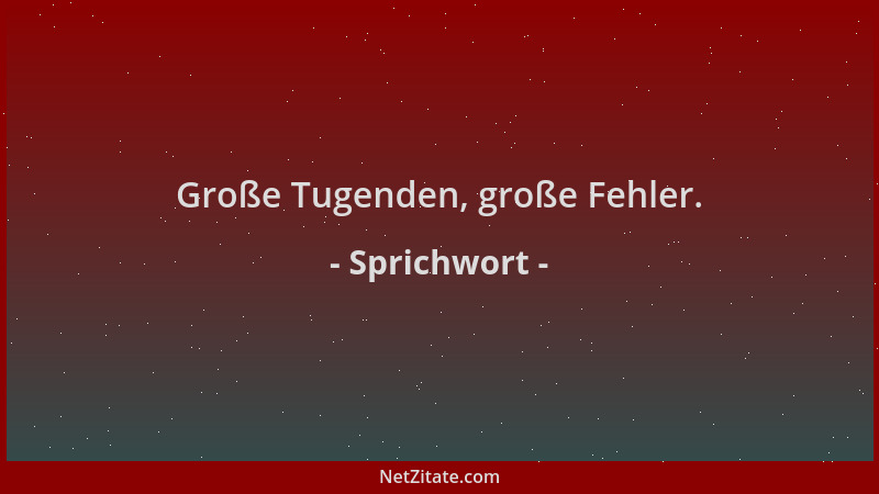 Sprichwort - Große Tugenden, große Fehler....