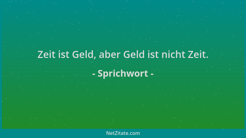 Sprichwort - Zeit ist Geld, aber Geld ist nicht Zeit....