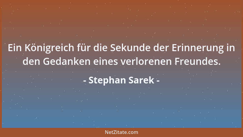 Stephan Sarek - Ein Königreich für die Sekunde der Erinnerung in den Gedanken eines verlorenen Freundes....