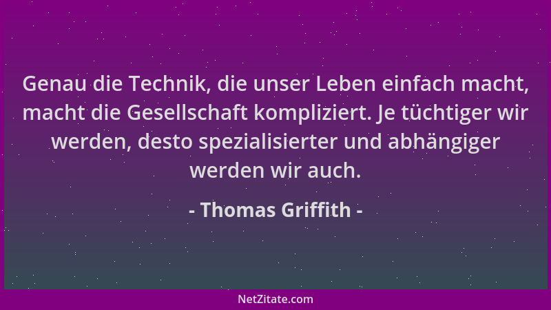 Thomas Griffith - Genau die Technik, die unser Leben einfach macht, macht die Gesellschaft kompliziert. Je tüchtiger wir we...