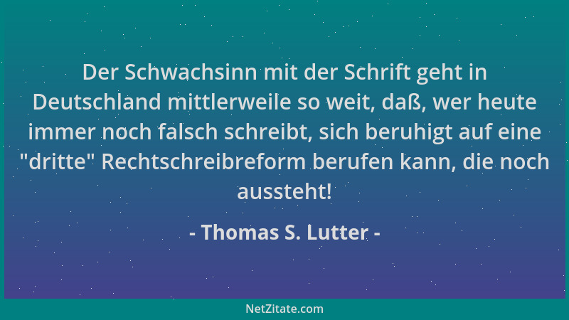 Thomas S. Lutter - Der Schwachsinn mit der Schrift geht in Deutschland mittlerweile so weit, daß, wer heute immer noch fals...