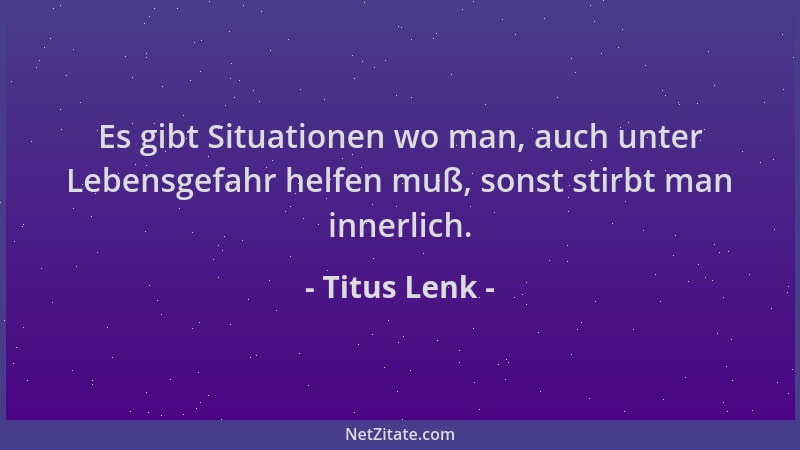 Titus Lenk - Es gibt Situationen wo man, auch unter Lebensgefahr helfen muß, sonst stirbt man innerlich....
