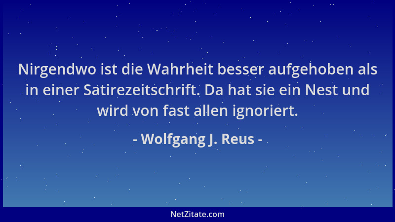 Wolfgang J. Reus - Nirgendwo ist die Wahrheit besser aufgehoben als in einer Satirezeitschrift. Da hat sie ein Nest und wir...