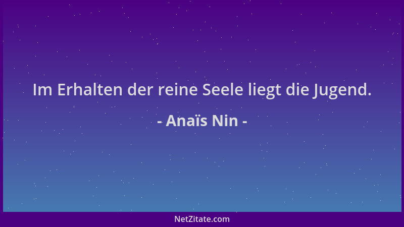 Anaïs Nin - Im Erhalten der reine Seele liegt die Jugend....