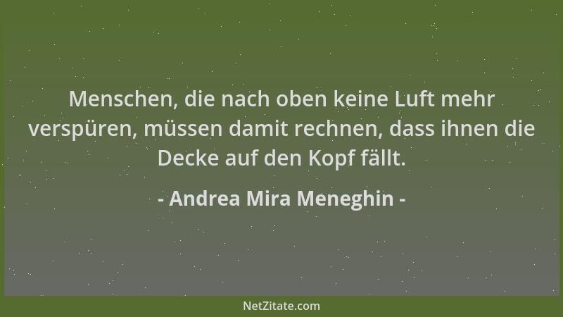 Andrea Mira Meneghin - Menschen, die nach oben keine Luft mehr verspüren, müssen damit rechnen, dass ihnen die Decke auf de...