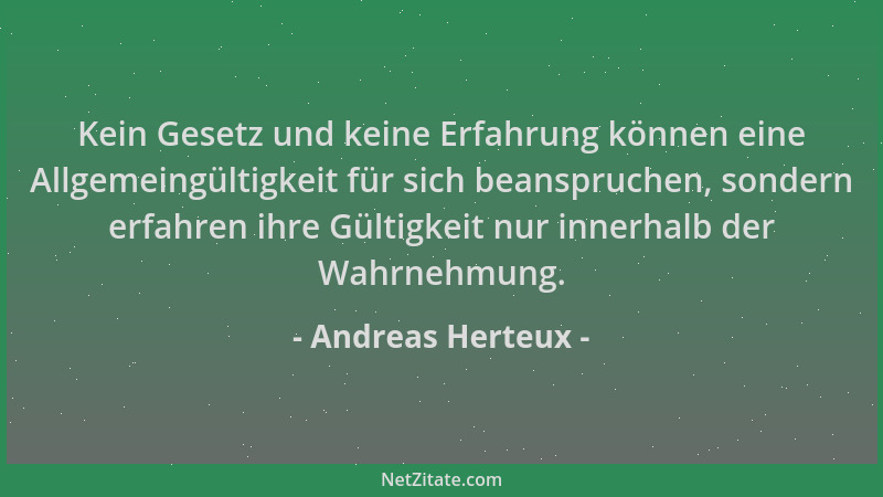 Andreas Herteux - Kein Gesetz und keine Erfahrung können eine Allgemeingültigkeit für sich beanspruchen, sondern erfahren i...
