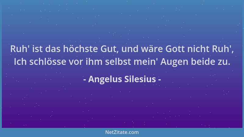 Angelus Silesius - Ruh ' ist das höchste Gut, und wäre Gott nicht Ruh ', Ich schlösse vor ihm selbst mein ' Augen beide zu....