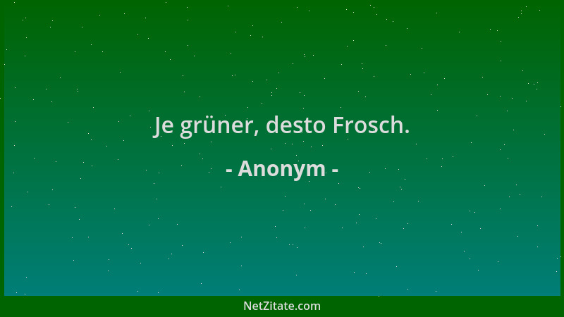 Anonym - Je grüner, desto Frosch....