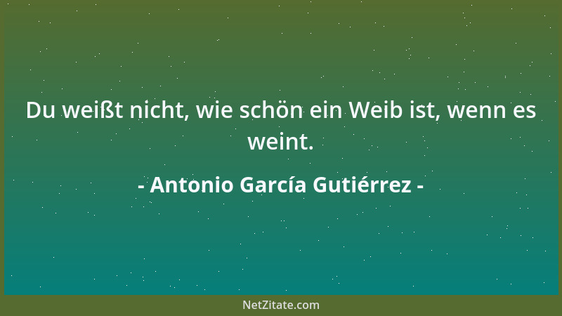 Antonio García Gutiérrez - Du weißt nicht, wie schön ein Weib ist, wenn es weint....