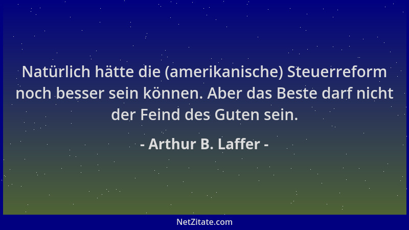 Arthur B. Laffer - Natürlich hätte die (amerikanische) Steuerreform noch besser sein können. Aber das Beste darf nicht der...