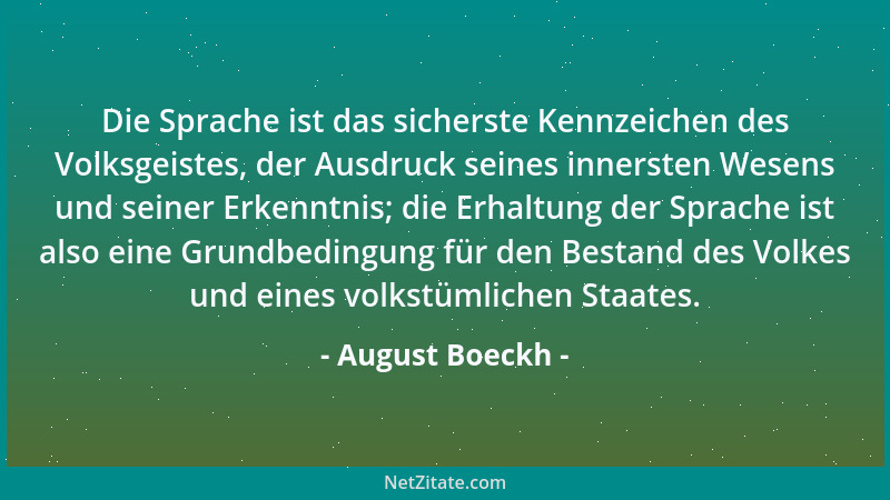 August Boeckh - Die Sprache ist das sicherste Kennzeichen des Volksgeistes, der Ausdruck seines innersten Wesens und seiner...