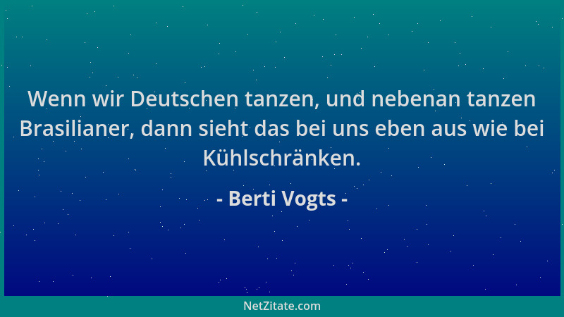 Berti Vogts - Wenn wir Deutschen tanzen, und nebenan tanzen Brasilianer, dann sieht das bei uns eben aus wie bei Kühlschrän...