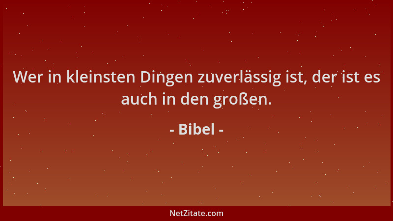 Bibel - Wer in kleinsten Dingen zuverlässig ist, der ist es auch in den großen....