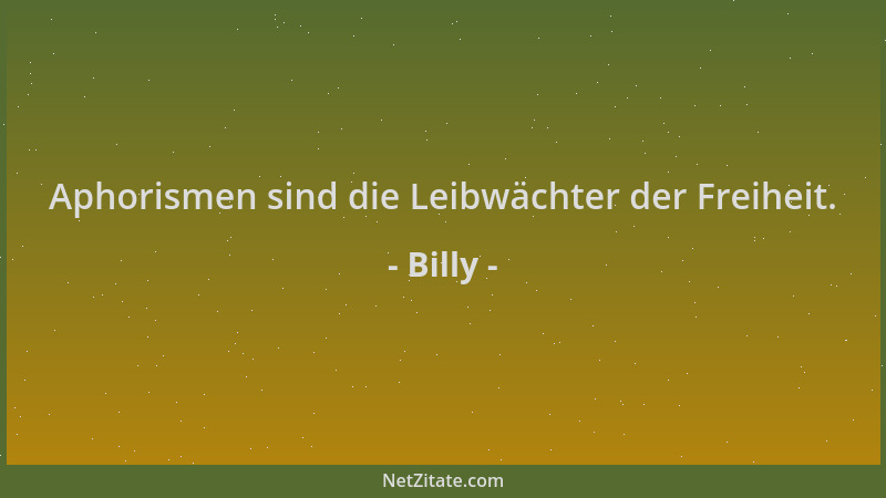 Billy - Aphorismen sind die Leibwächter der Freiheit....