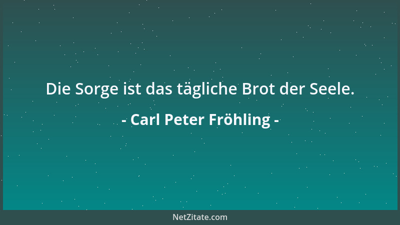 Carl Peter Fröhling - Die Sorge ist das tägliche Brot der Seele....
