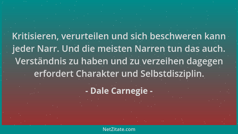 Dale Carnegie - Kritisieren, verurteilen und sich beschweren kann jeder Narr. Und die meisten Narren tun das auch. Verständ...