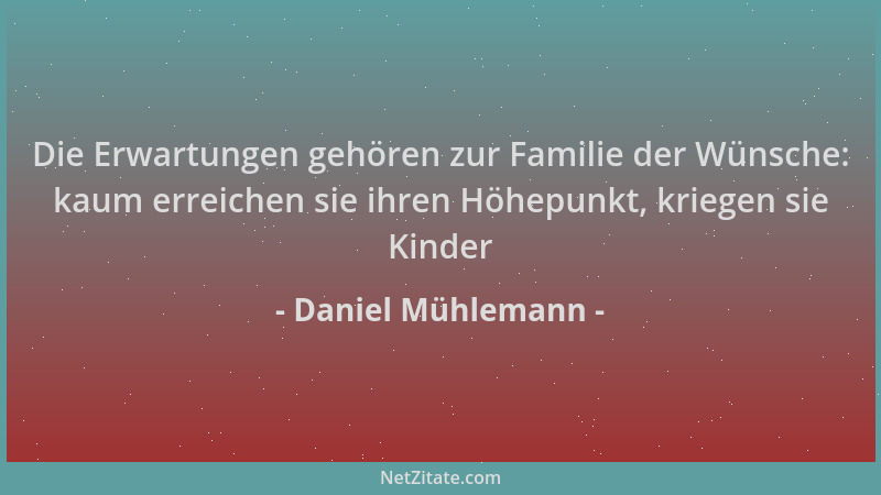 Daniel Mühlemann - Die Erwartungen gehören zur Familie der Wünsche: kaum erreichen sie ihren Höhepunkt, kriegen sie Kinder...