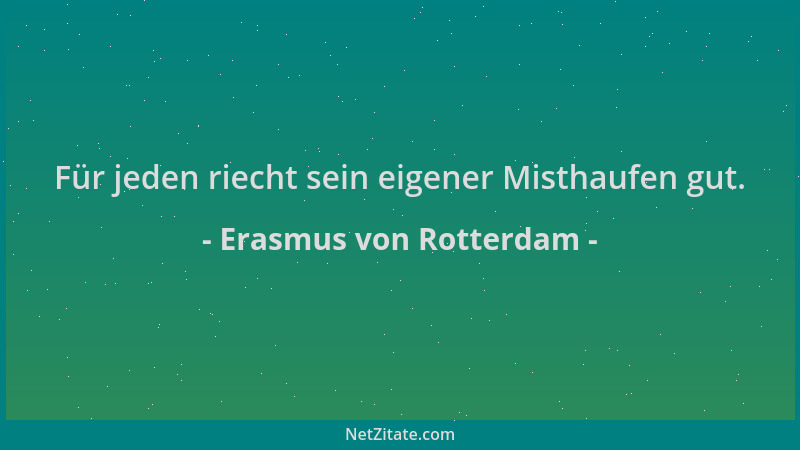Erasmus von Rotterdam - Für jeden riecht sein eigener Misthaufen gut....