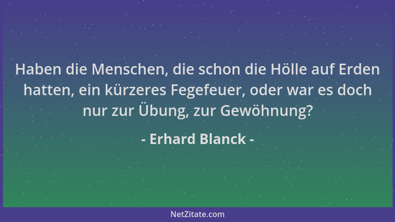Erhard Blanck - Haben die Menschen, die schon die Hölle auf Erden hatten, ein kürzeres Fegefeuer, oder war es doch nur zur...