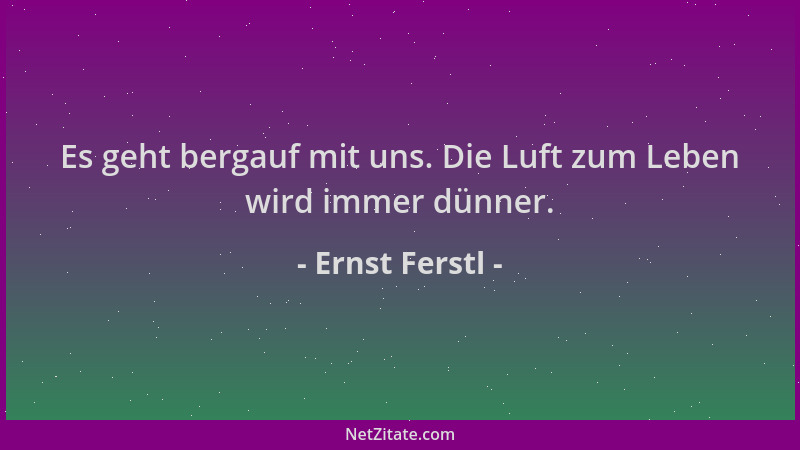 Ernst Ferstl - Es geht bergauf mit uns. Die Luft zum Leben wird immer dünner....